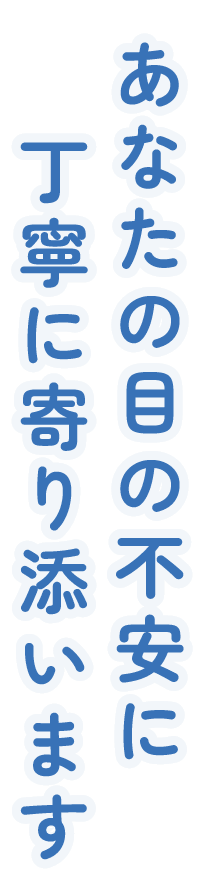 あなたの目の不安に丁寧に寄り添います